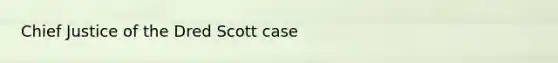 Chief Justice of the Dred Scott case