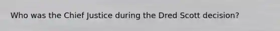 Who was the Chief Justice during the Dred Scott decision?