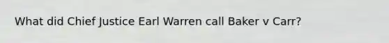 What did Chief Justice Earl Warren call Baker v Carr?