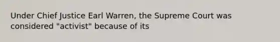 Under Chief Justice Earl Warren, the Supreme Court was considered "activist" because of its