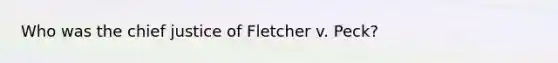 Who was the chief justice of Fletcher v. Peck?