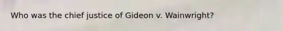 Who was the chief justice of Gideon v. Wainwright?