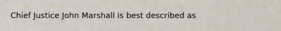 Chief Justice John Marshall is best described as