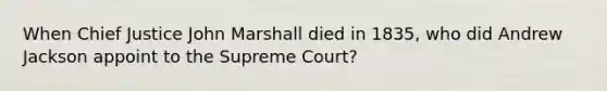 When Chief Justice John Marshall died in 1835, who did Andrew Jackson appoint to the Supreme Court?