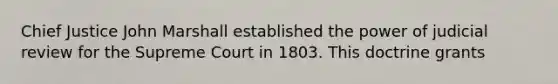 Chief Justice John Marshall established the power of judicial review for the Supreme Court in 1803. This doctrine grants