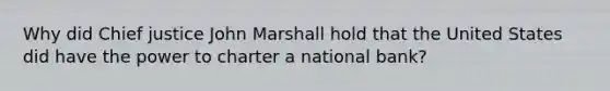 Why did Chief justice John Marshall hold that the United States did have the power to charter a national bank?