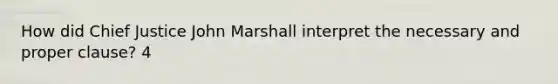 How did Chief Justice John Marshall interpret the necessary and proper clause? 4