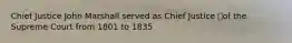 Chief Justice John Marshall served as Chief Justice of the Supreme Court from 1801 to 1835