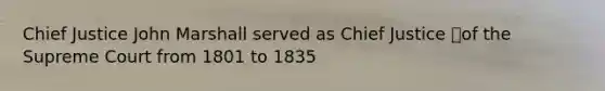 Chief Justice John Marshall served as Chief Justice of the Supreme Court from 1801 to 1835