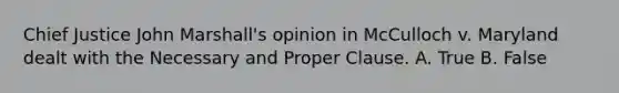 Chief Justice John Marshall's opinion in McCulloch v. Maryland dealt with the Necessary and Proper Clause. A. True B. False