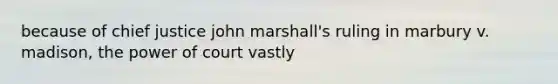 because of chief justice john marshall's ruling in marbury v. madison, the power of court vastly