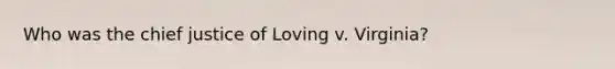 Who was the chief justice of Loving v. Virginia?