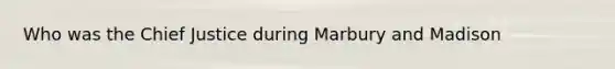 Who was the Chief Justice during Marbury and Madison
