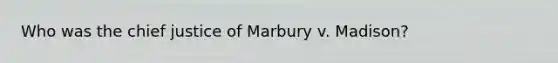 Who was the chief justice of Marbury v. Madison?