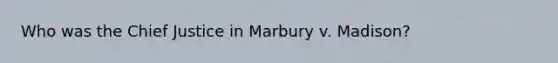 Who was the Chief Justice in Marbury v. Madison?