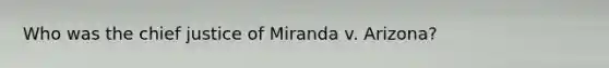 Who was the chief justice of Miranda v. Arizona?