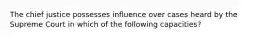 The chief justice possesses influence over cases heard by the Supreme Court in which of the following capacities?