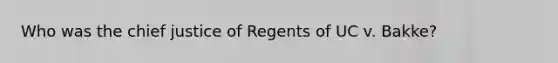 Who was the chief justice of Regents of UC v. Bakke?