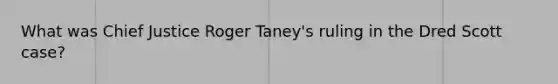 What was Chief Justice Roger Taney's ruling in the Dred Scott case?