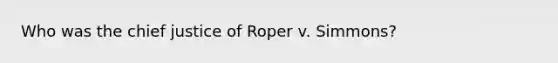 Who was the chief justice of Roper v. Simmons?