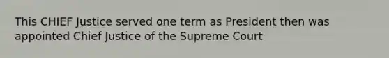 This CHIEF Justice served one term as President then was appointed Chief Justice of the Supreme Court