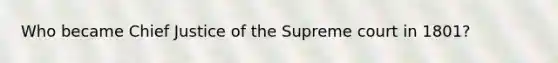 Who became Chief Justice of the Supreme court in 1801?