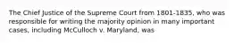 The Chief Justice of the Supreme Court from 1801-1835, who was responsible for writing the majority opinion in many important cases, including McCulloch v. Maryland, was