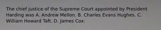 The chief justice of the Supreme Court appointed by President Harding was A. Andrew Mellon. B. Charles Evans Hughes. C. William Howard Taft. D. James Cox.