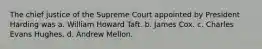 The chief justice of the Supreme Court appointed by President Harding was a. William Howard Taft. b. James Cox. c. Charles Evans Hughes. d. Andrew Mellon.