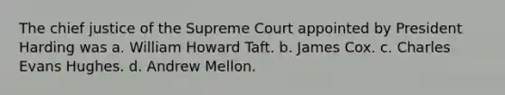 The chief justice of the Supreme Court appointed by President Harding was a. William Howard Taft. b. James Cox. c. Charles Evans Hughes. d. Andrew Mellon.