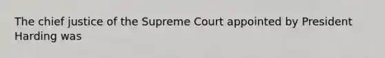 The chief justice of the Supreme Court appointed by President Harding was