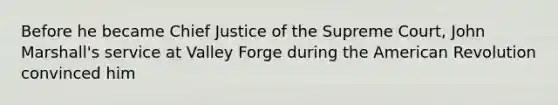 Before he became Chief Justice of the Supreme Court, John Marshall's service at Valley Forge during the American Revolution convinced him