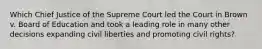 Which Chief Justice of the Supreme Court led the Court in Brown v. Board of Education and took a leading role in many other decisions expanding civil liberties and promoting civil rights?