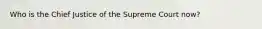 Who is the Chief Justice of the Supreme Court now?