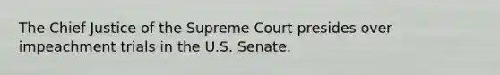 The Chief Justice of the Supreme Court presides over impeachment trials in the U.S. Senate.