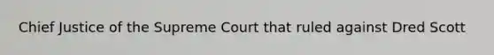 Chief Justice of the Supreme Court that ruled against Dred Scott