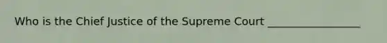 Who is the Chief Justice of the Supreme Court _________________