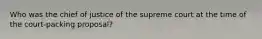 Who was the chief of justice of the supreme court at the time of the court-packing proposal?
