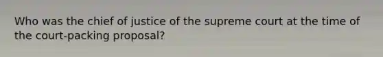 Who was the chief of justice of the supreme court at the time of the court-packing proposal?