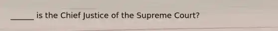 ______ is the Chief Justice of the Supreme Court?