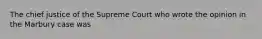 The chief justice of the Supreme Court who wrote the opinion in the ​Marbury​ case was