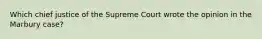 Which chief justice of the Supreme Court wrote the opinion in the Marbury case?