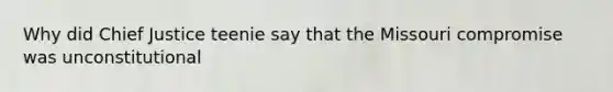 Why did Chief Justice teenie say that the Missouri compromise was unconstitutional