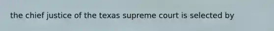 the chief justice of the texas supreme court is selected by