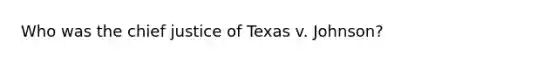 Who was the chief justice of Texas v. Johnson?