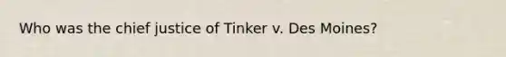 Who was the chief justice of Tinker v. Des Moines?
