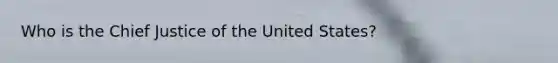 Who is the Chief Justice of the United States?