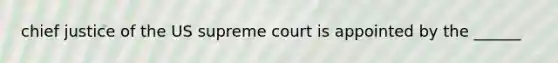 chief justice of the US supreme court is appointed by the ______