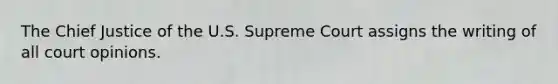 The Chief Justice of the U.S. Supreme Court assigns the writing of all court opinions.