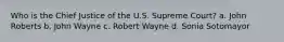 Who is the Chief Justice of the U.S. Supreme Court? a. John Roberts b. John Wayne c. Robert Wayne d. Sonia Sotomayor